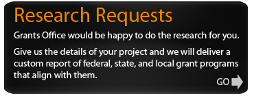 Research Requests -- Grants Office would be happy to do the research for you.  Provide us with some details of your project, and we will deliver a custom report of federal, state, and local grant programs that align with your project's parameters. 
